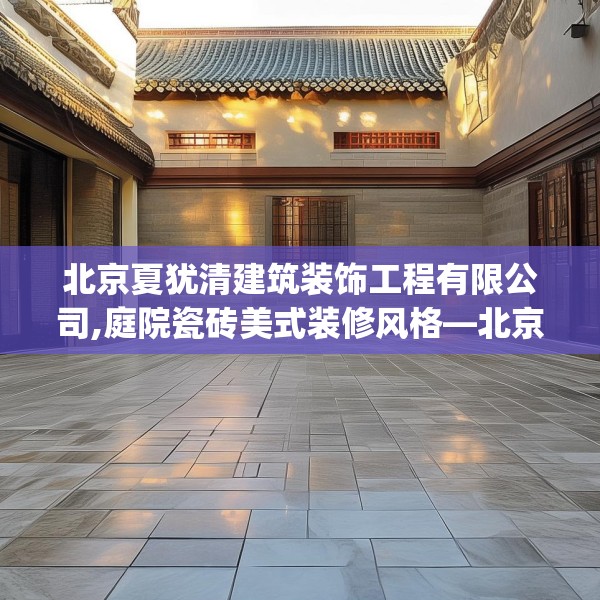 北京夏犹清建筑装饰工程有限公司,庭院瓷砖美式装修风格—北京夏犹清建筑装饰工程有限公司274.a150b151c154fgy.161htyj