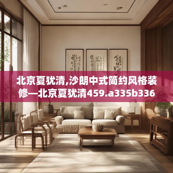 北京夏犹清,沙朗中式简约风格装修—北京夏犹清459.a335b336c339fgy.346fghfd