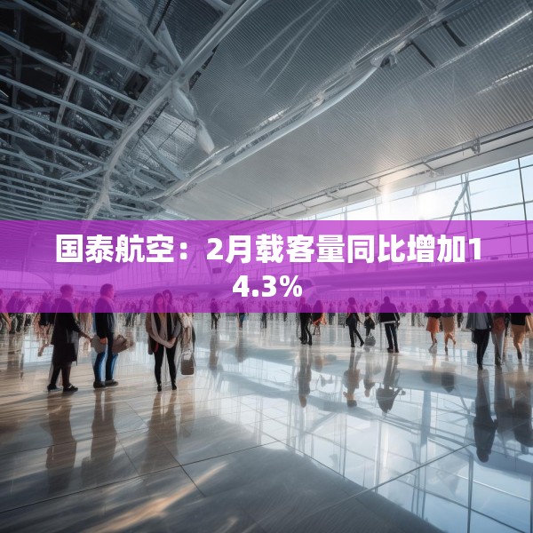 国泰航空：2月载客量同比增加14.3%