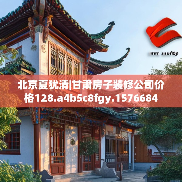 北京夏犹清|甘肃房子装修公司价格128.a4b5c8fgy.1576684
