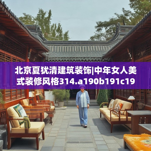 北京夏犹清建筑装饰|中年女人美式装修风格314.a190b191c194fgy.201wew