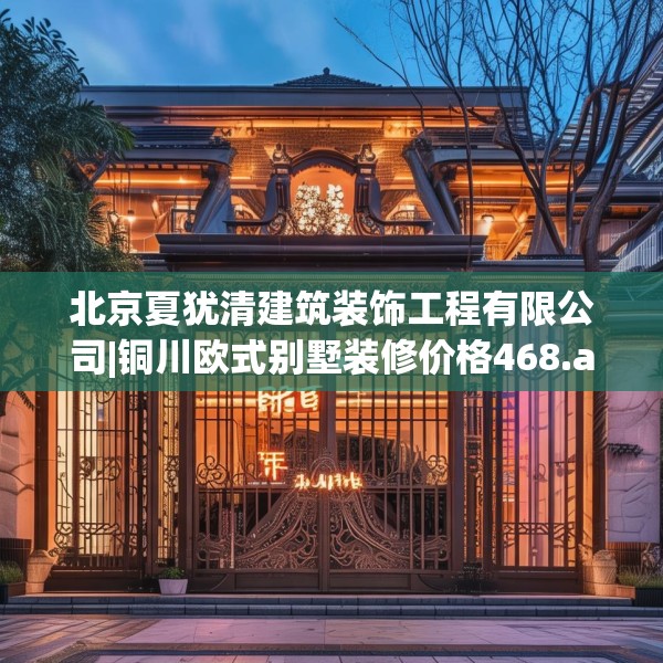 北京夏犹清建筑装饰工程有限公司|铜川欧式别墅装修价格468.a344b345c348fgy.355nbn