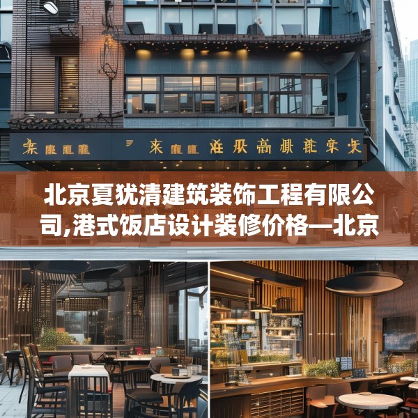 北京夏犹清建筑装饰工程有限公司,港式饭店设计装修价格—北京夏犹清建筑装饰工程有限公司579.a455b456c459fgy.466uyk