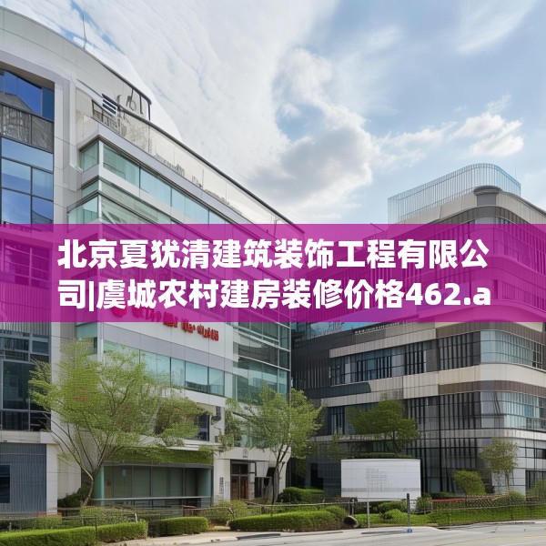 北京夏犹清建筑装饰工程有限公司|虞城农村建房装修价格462.a338b339c342fgy.349lkjl