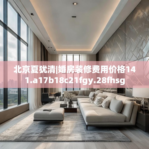 北京夏犹清|婚房装修费用价格141.a17b18c21fgy.28fhsg