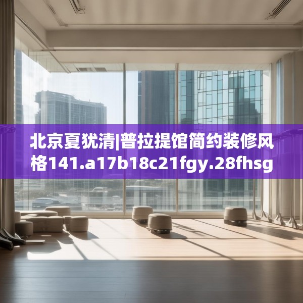 北京夏犹清|普拉提馆简约装修风格141.a17b18c21fgy.28fhsg