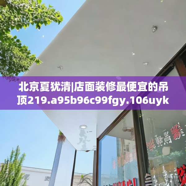 北京夏犹清|店面装修最便宜的吊顶219.a95b96c99fgy.106uyk