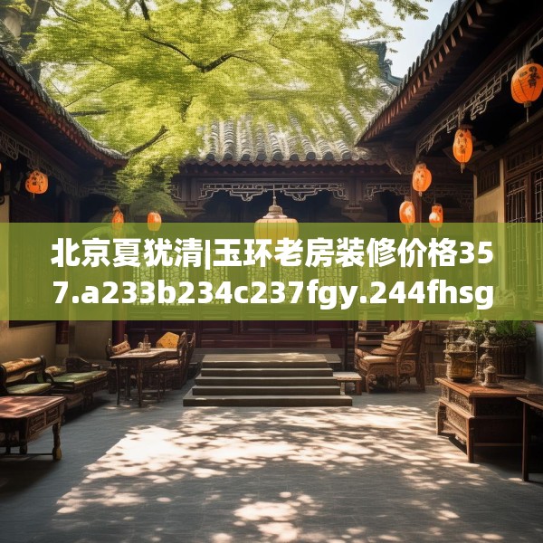 北京夏犹清|玉环老房装修价格357.a233b234c237fgy.244fhsg