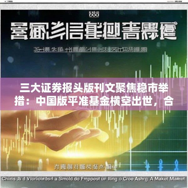 三大证券报头版刊文聚焦稳市举措：中国版平准基金横空出世，合力托举A股价值中枢