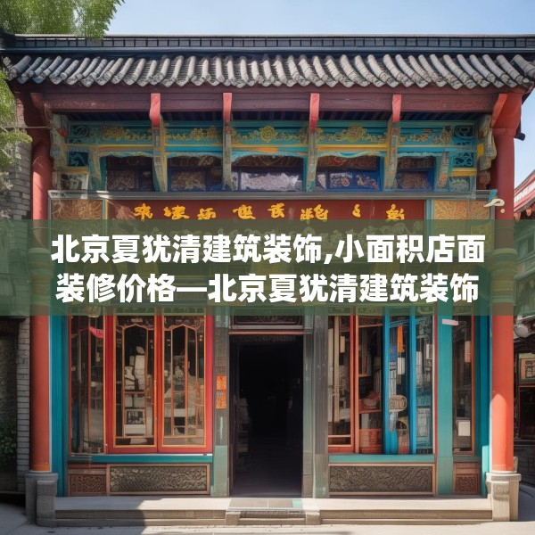 北京夏犹清建筑装饰,小面积店面装修价格—北京夏犹清建筑装饰224.a100b101c104fgy.111wew