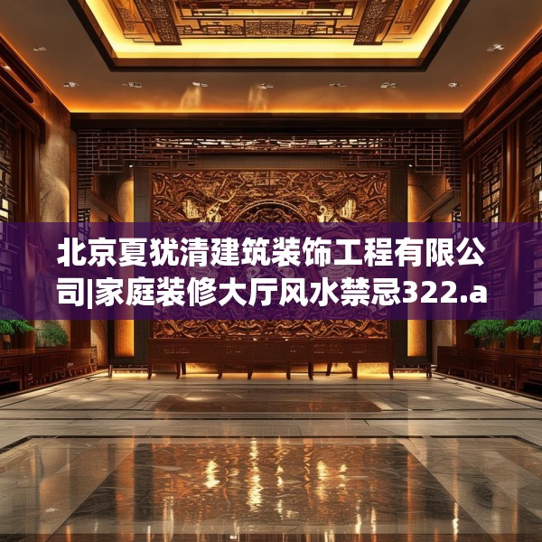 北京夏犹清建筑装饰工程有限公司|家庭装修大厅风水禁忌322.a198b199c202fgy.209dewqe