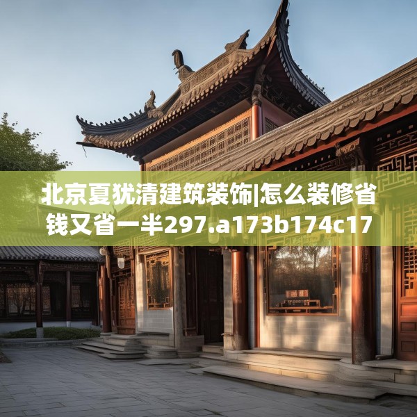 北京夏犹清建筑装饰|怎么装修省钱又省一半297.a173b174c177fgy.184fghfd