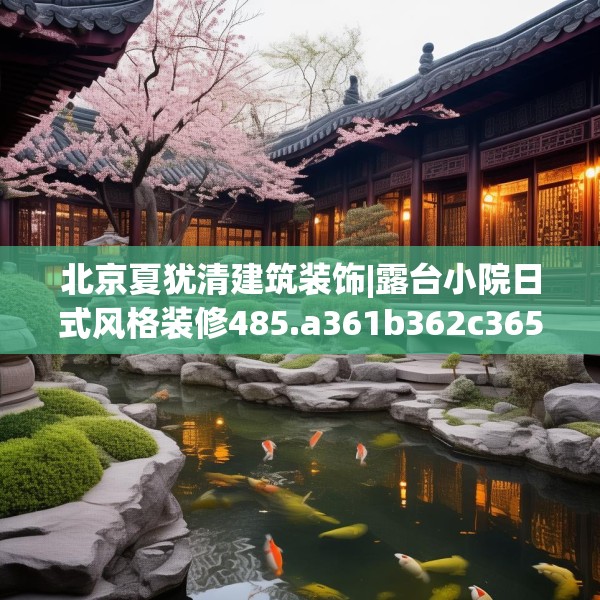 北京夏犹清建筑装饰|露台小院日式风格装修485.a361b362c365fgy.372bnbn