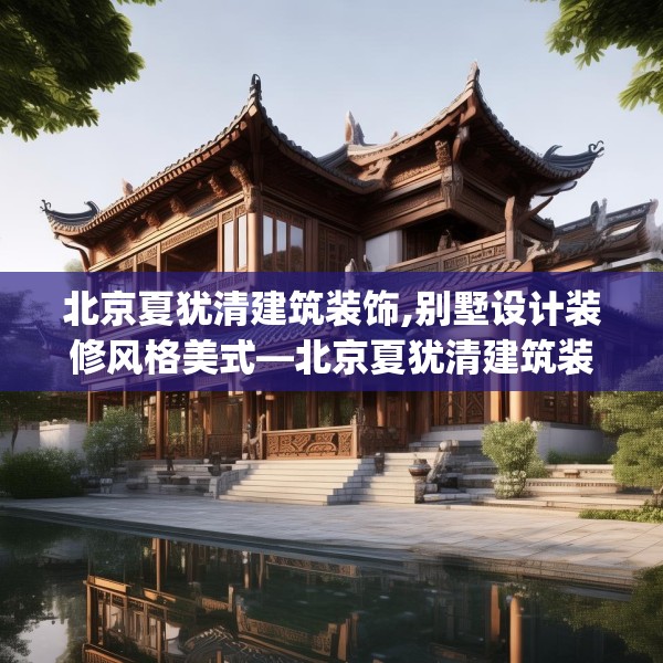 北京夏犹清建筑装饰,别墅设计装修风格美式—北京夏犹清建筑装饰597.a473b474c477fgy.484uyk
