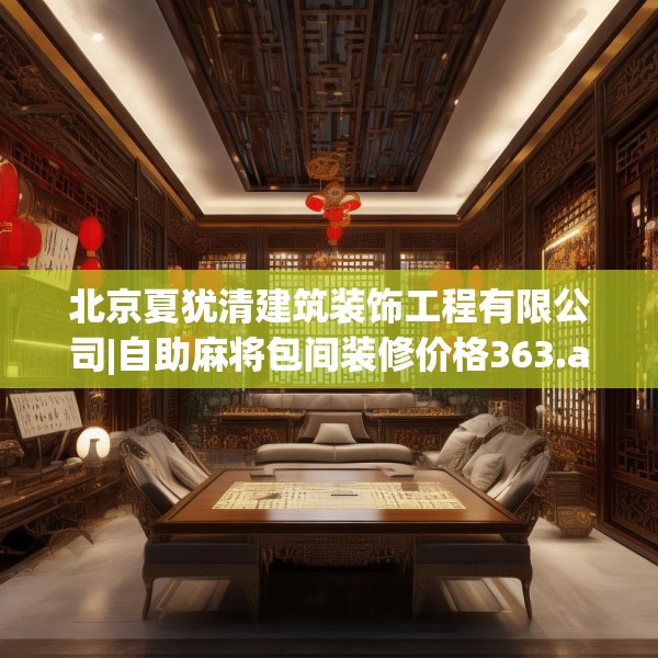 北京夏犹清建筑装饰工程有限公司|自助麻将包间装修价格363.a239b240c243fgy.250uyk