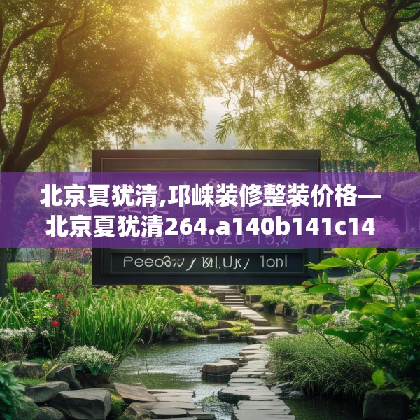 北京夏犹清,邛崃装修整装价格—北京夏犹清264.a140b141c144fgy.151lkjl