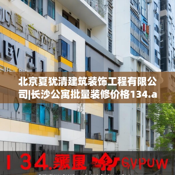 北京夏犹清建筑装饰工程有限公司|长沙公寓批量装修价格134.a10b11c14fgy.21wew