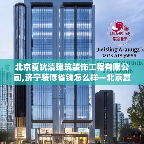 北京夏犹清建筑装饰工程有限公司,济宁装修省钱怎么样—北京夏犹清建筑装饰工程有限公司433.a309b310c313fgy.320jhhj