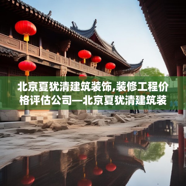 北京夏犹清建筑装饰,装修工程价格评估公司—北京夏犹清建筑装饰604.a480b481c484fgy.491sdA