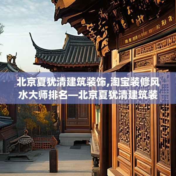 北京夏犹清建筑装饰,淘宝装修风水大师排名—北京夏犹清建筑装饰338.a214b215c218fgy.225xczxv