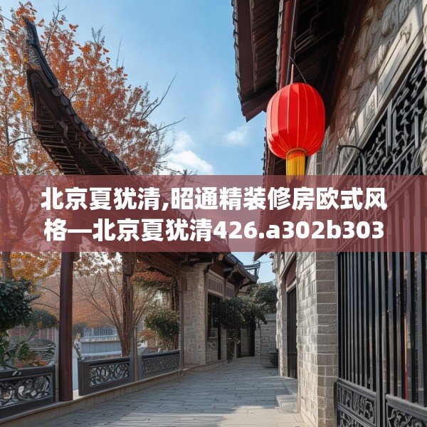 北京夏犹清,昭通精装修房欧式风格—北京夏犹清426.a302b303c306fgy.313lkjl