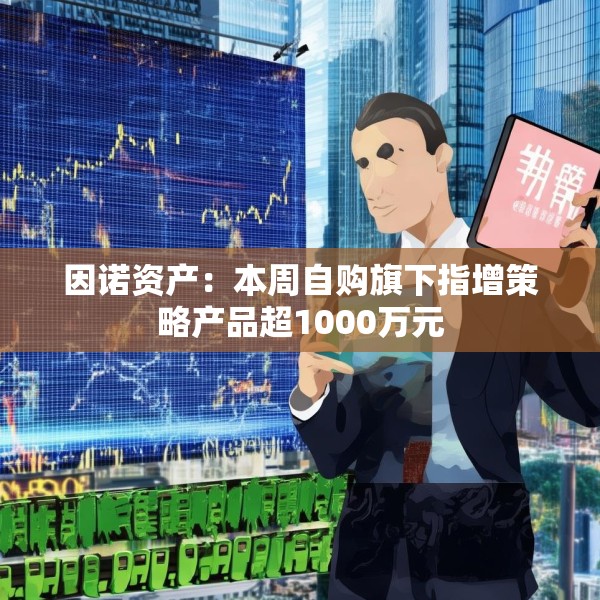 因诺资产：本周自购旗下指增策略产品超1000万元