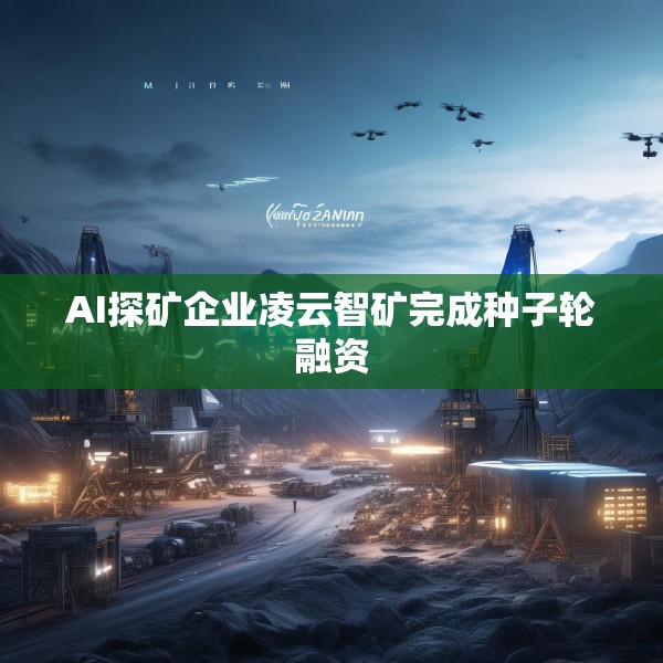 AI探矿企业凌云智矿完成种子轮融资