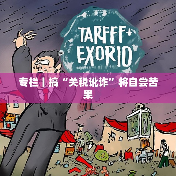 专栏丨搞“关税讹诈”将自尝苦果