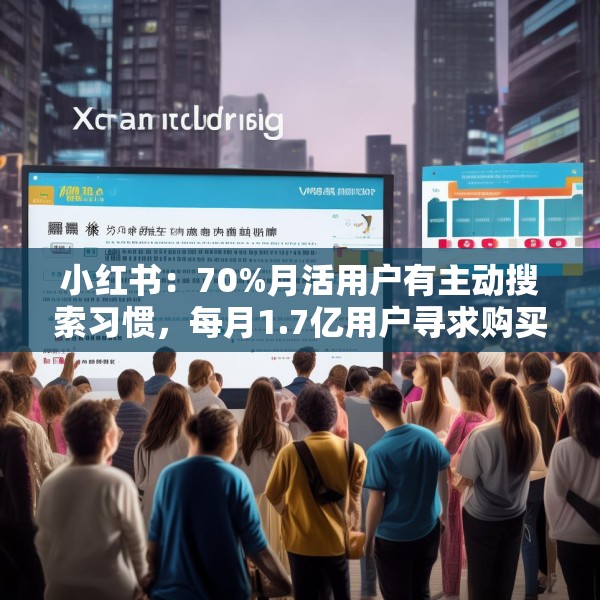 小红书：70%月活用户有主动搜索习惯，每月1.7亿用户寻求购买建议