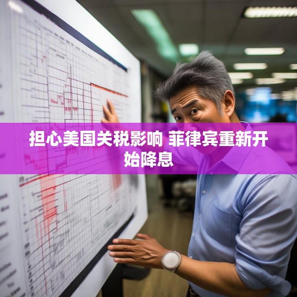 担心美国关税影响 菲律宾重新开始降息