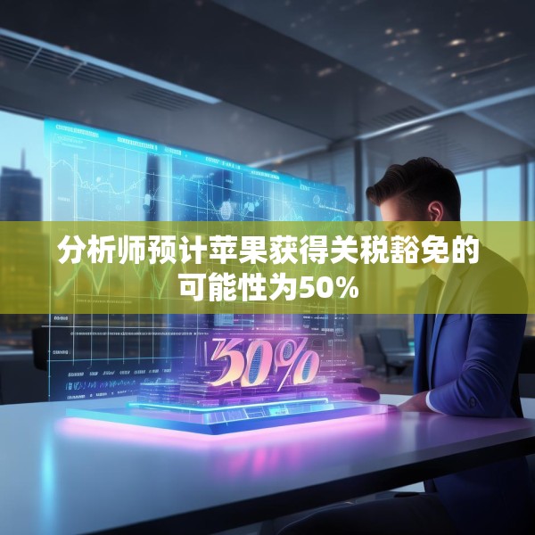 分析师预计苹果获得关税豁免的可能性为50%