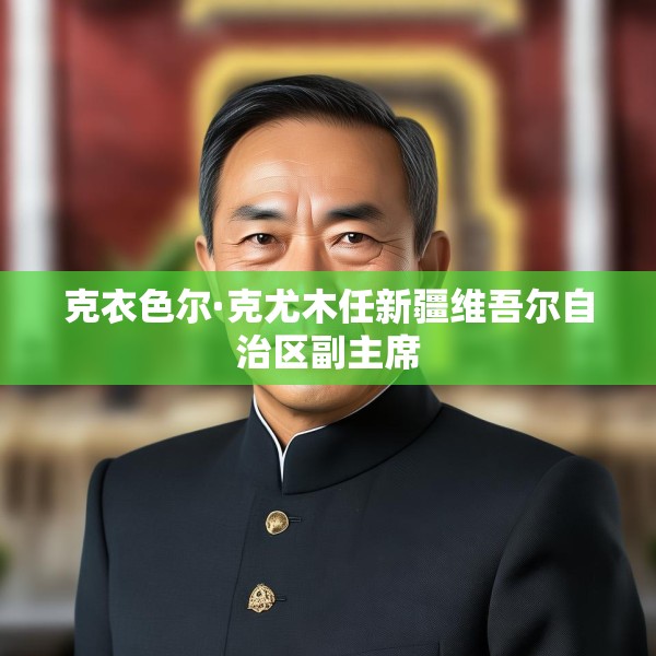 克衣色尔·克尤木任新疆维吾尔自治区副主席