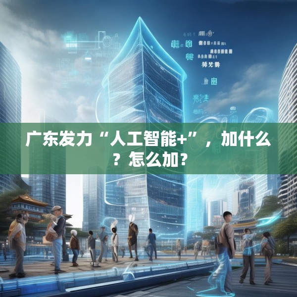 广东发力“人工智能+”，加什么？怎么加？