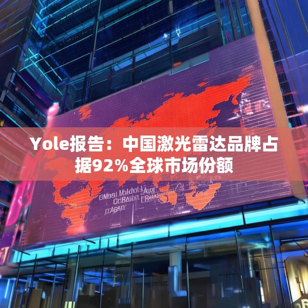 Yole报告：中国激光雷达品牌占据92%全球市场份额