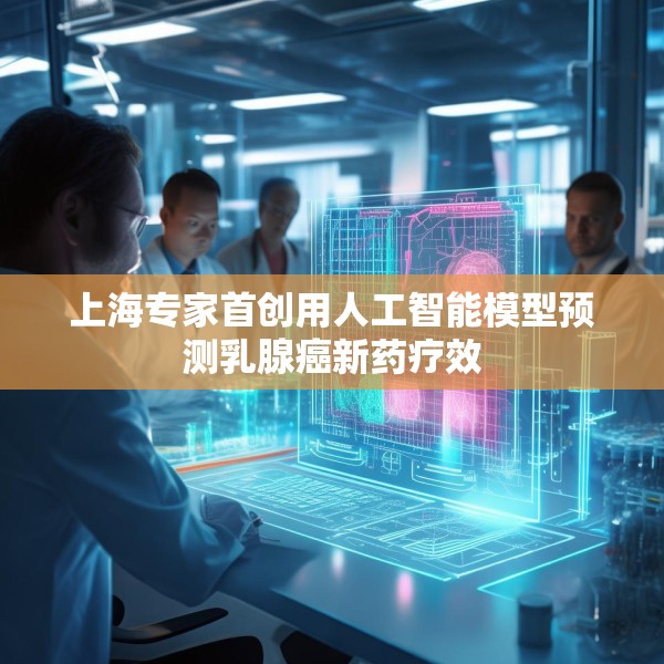 上海专家首创用人工智能模型预测乳腺癌新药疗效