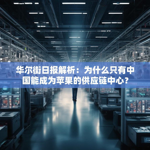 华尔街日报解析：为什么只有中国能成为苹果的供应链中心？