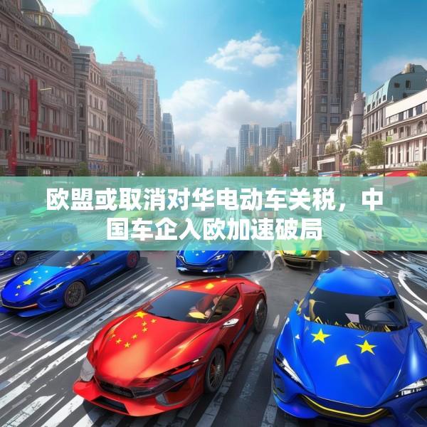 欧盟或取消对华电动车关税，中国车企入欧加速破局