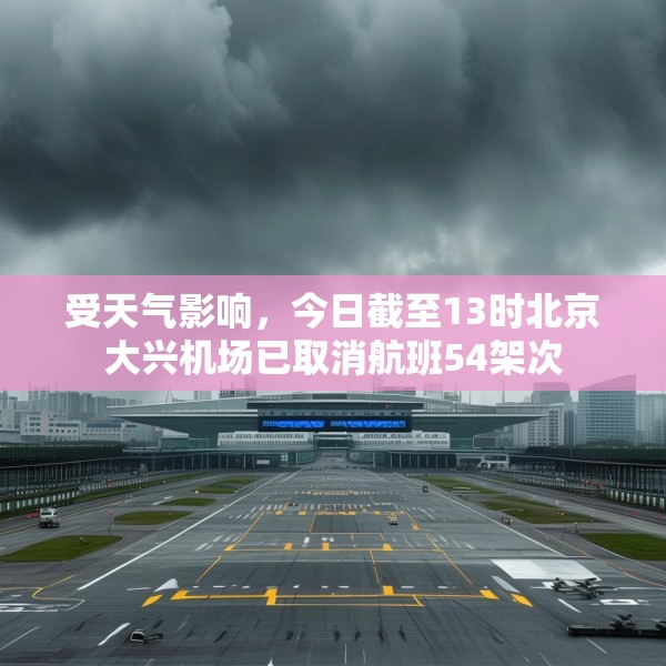 受天气影响，今日截至13时北京大兴机场已取消航班54架次