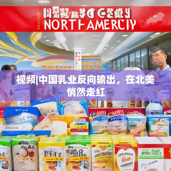 视频|中国乳业反向输出，在北美悄然走红