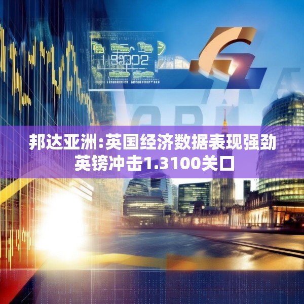 邦达亚洲:英国经济数据表现强劲 英镑冲击1.3100关口