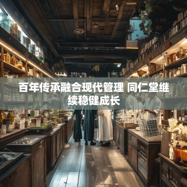 百年传承融合现代管理 同仁堂继续稳健成长