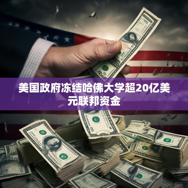 美国政府冻结哈佛大学超20亿美元联邦资金