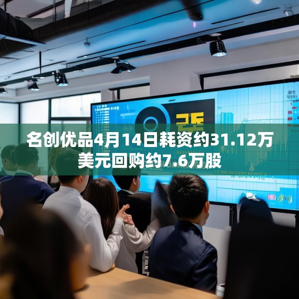 名创优品4月14日耗资约31.12万美元回购约7.6万股