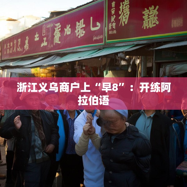 浙江义乌商户上“早8”：开练阿拉伯语