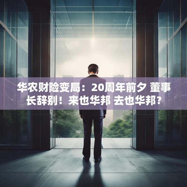 华农财险变局：20周年前夕 董事长辞别！来也华邦 去也华邦？