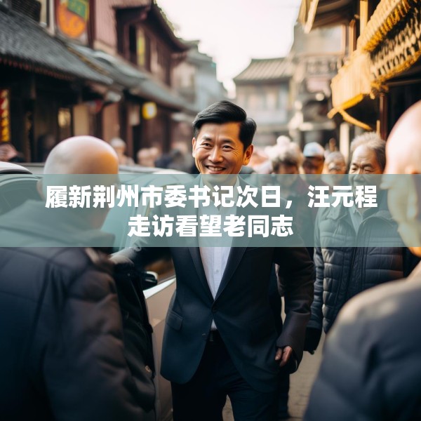 履新荆州市委书记次日，汪元程走访看望老同志