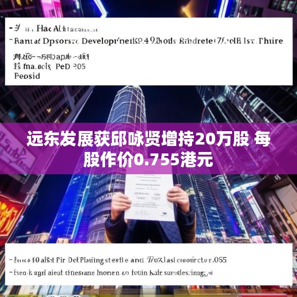 远东发展获邱咏贤增持20万股 每股作价0.755港元