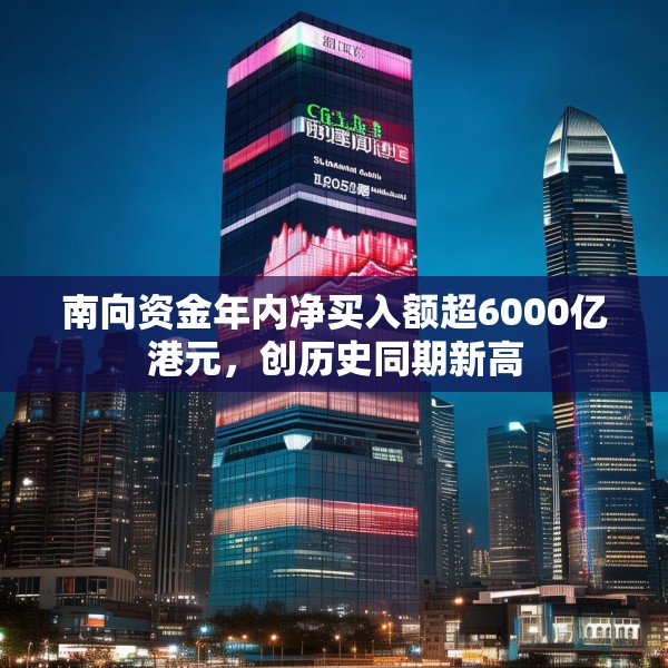南向资金年内净买入额超6000亿港元，创历史同期新高