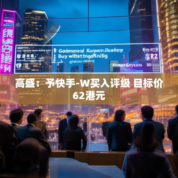 高盛：予快手-W买入评级 目标价62港元