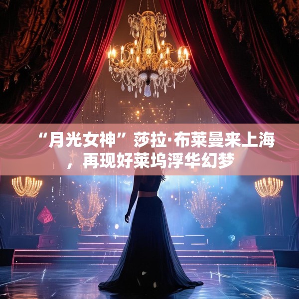 “月光女神”莎拉·布莱曼来上海，再现好莱坞浮华幻梦